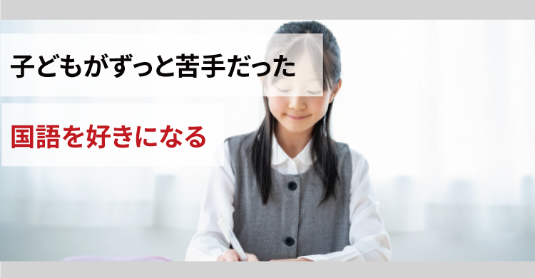 子どもがずっと苦手だった国語を好きになる